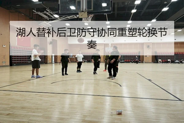 湖人替补后卫防守协同重塑轮换节奏